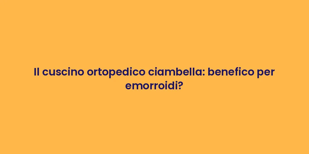 Il cuscino ortopedico ciambella: benefico per emorroidi?