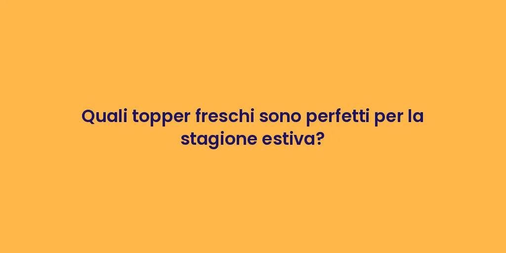 Quali topper freschi sono perfetti per la stagione estiva?