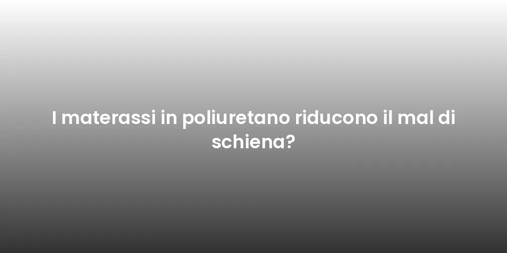 I materassi in poliuretano riducono il mal di schiena?