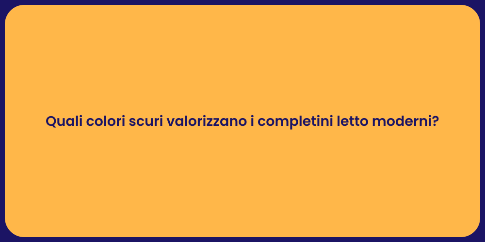 Quali colori scuri valorizzano i completini letto moderni?