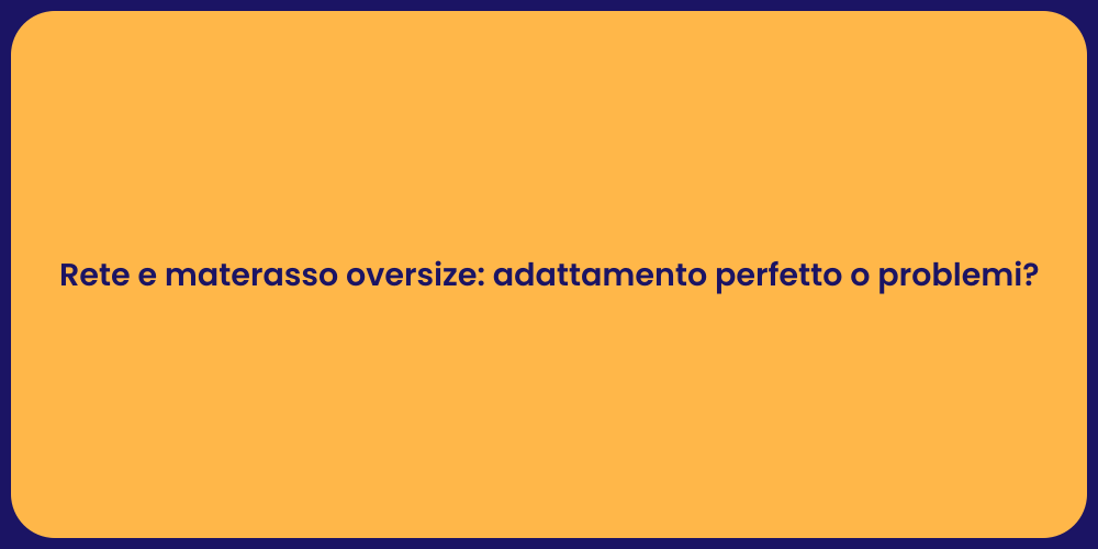 Rete e materasso oversize: adattamento perfetto o problemi?