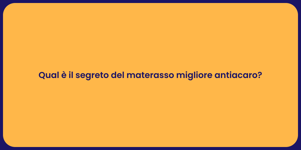 Qual è il segreto del materasso migliore antiacaro?