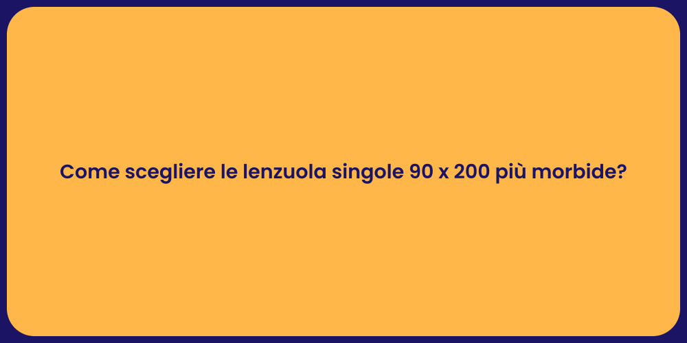 Come scegliere le lenzuola singole 90 x 200 più morbide?