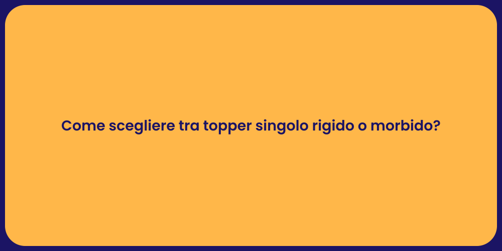 Come scegliere tra topper singolo rigido o morbido?