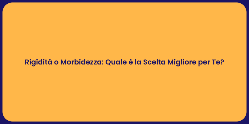 Rigidità o Morbidezza: Quale è la Scelta Migliore per Te?