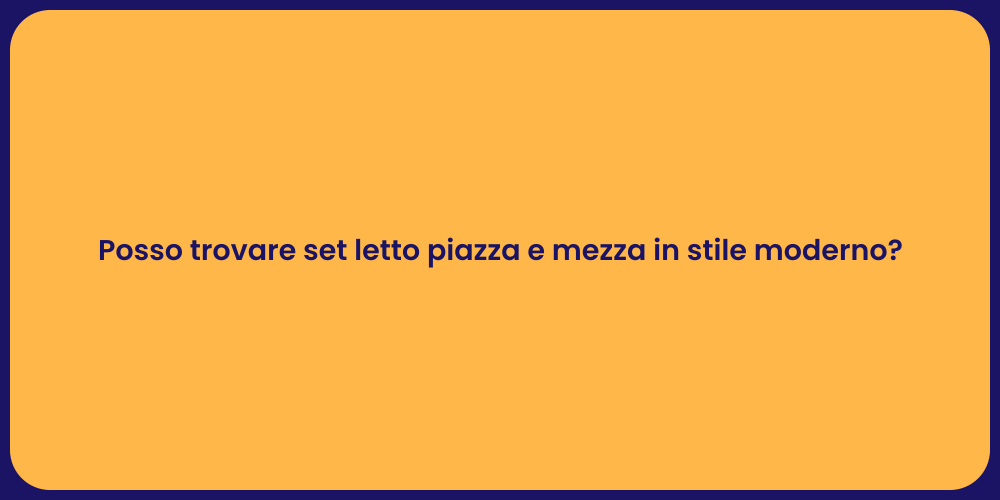 Posso trovare set letto piazza e mezza in stile moderno?