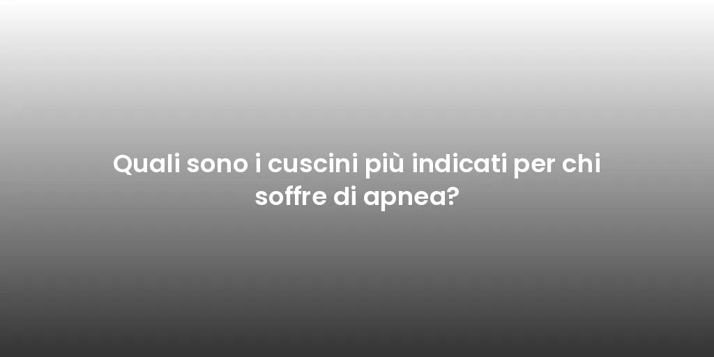 Quali sono i cuscini più indicati per chi soffre di apnea?