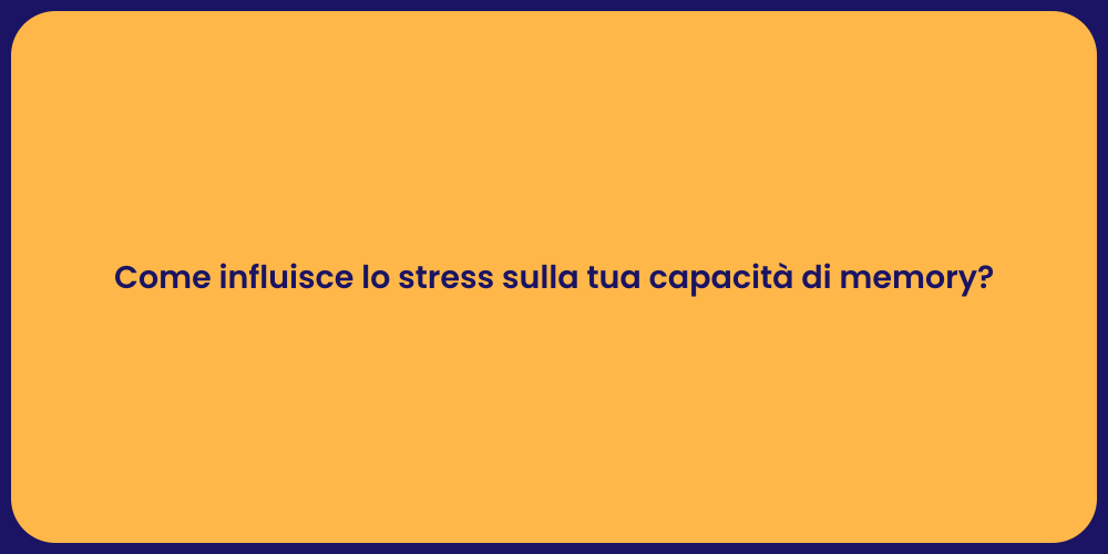 Come influisce lo stress sulla tua capacità di memory?