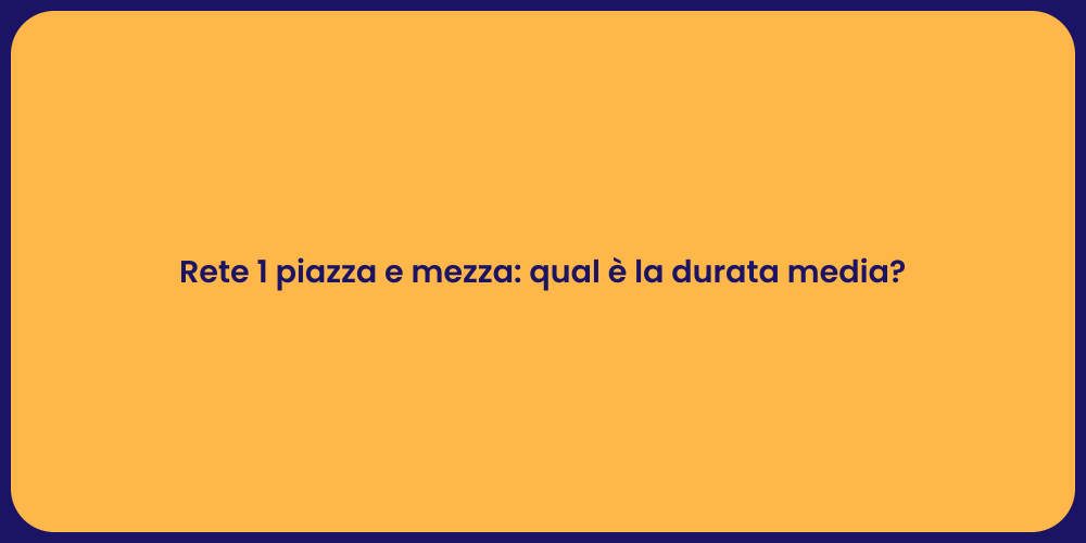 Rete 1 piazza e mezza: qual è la durata media?