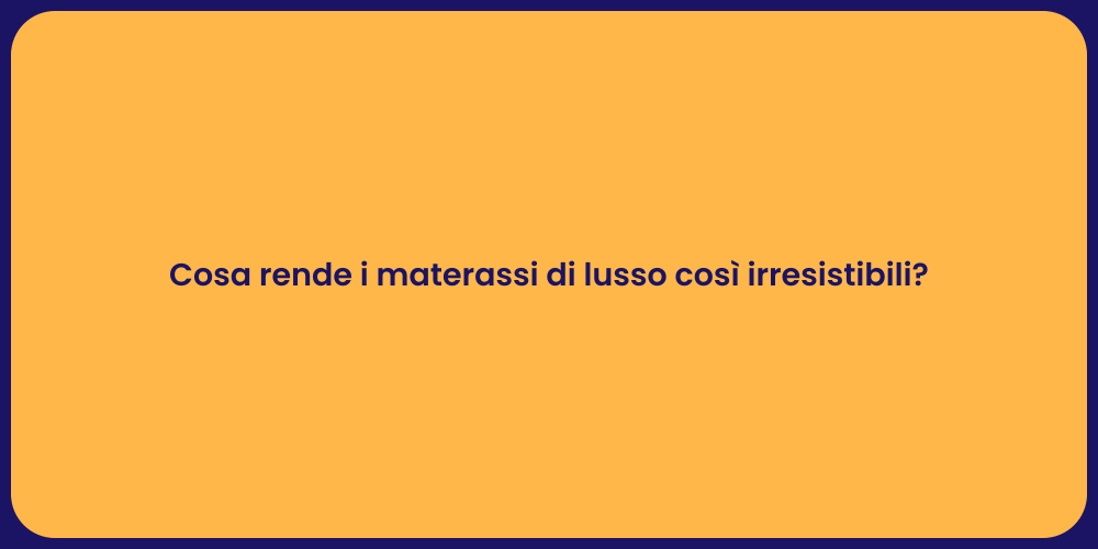 Cosa rende i materassi di lusso così irresistibili?