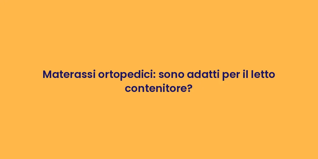 Materassi ortopedici: sono adatti per il letto contenitore?