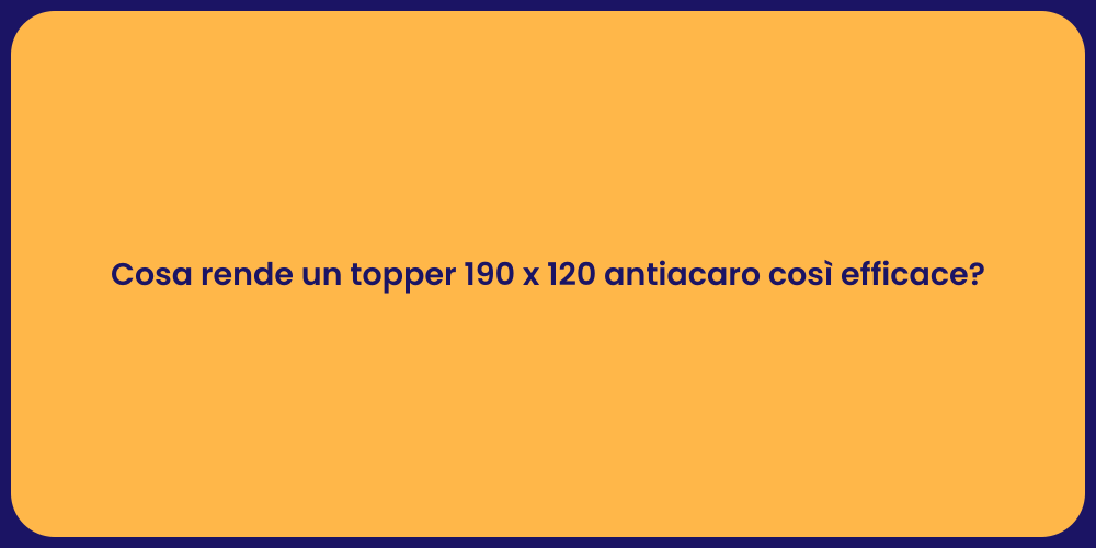 Cosa rende un topper 190 x 120 antiacaro così efficace?