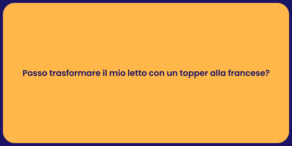 Posso trasformare il mio letto con un topper alla francese?