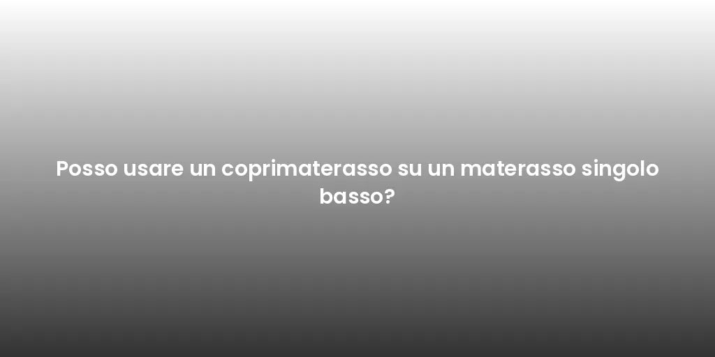 Posso usare un coprimaterasso su un materasso singolo basso?