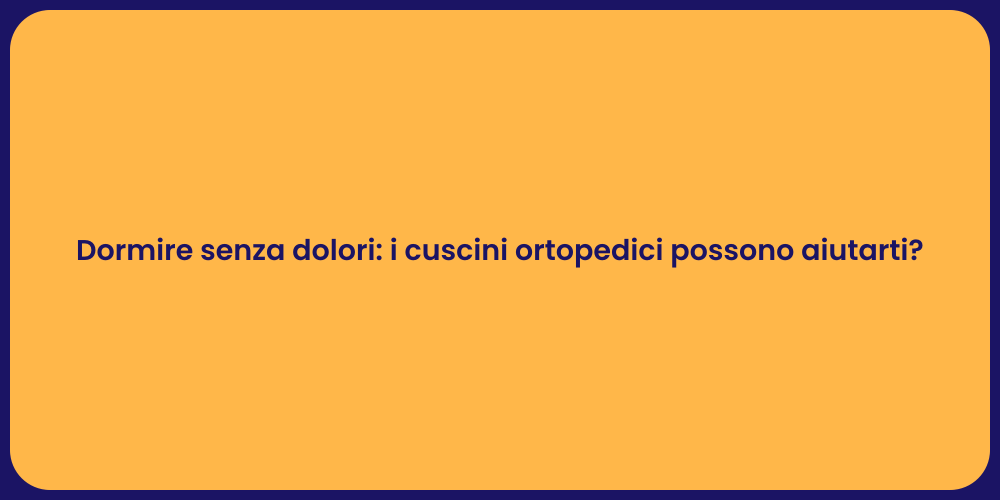 Dormire senza dolori: i cuscini ortopedici possono aiutarti?