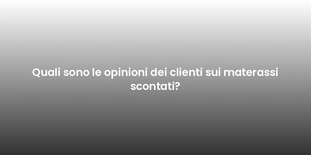 Quali sono le opinioni dei clienti sui materassi scontati?