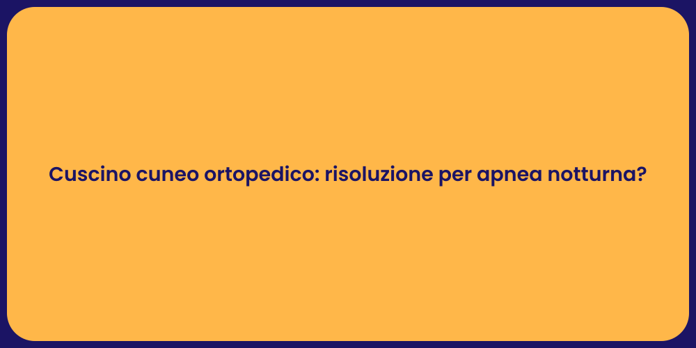Cuscino cuneo ortopedico: risoluzione per apnea notturna?