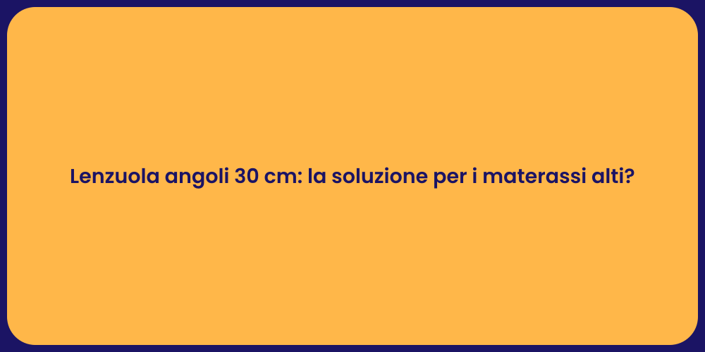 Lenzuola angoli 30 cm: la soluzione per i materassi alti?