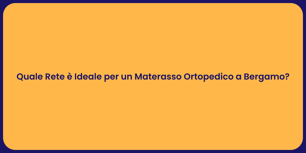 Quale Rete è Ideale per un Materasso Ortopedico a Bergamo?