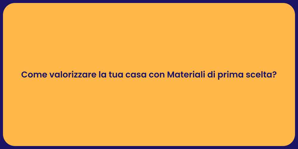 Come valorizzare la tua casa con Materiali di prima scelta?