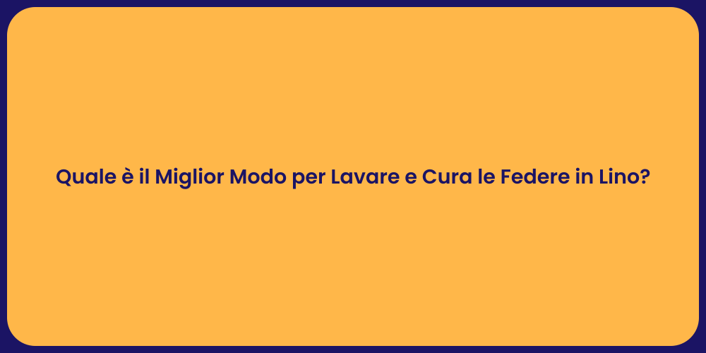 Quale è il Miglior Modo per Lavare e Cura le Federe in Lino?