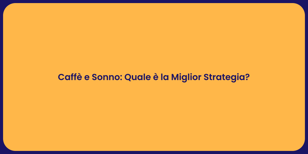 Caffè e Sonno: Quale è la Miglior Strategia?