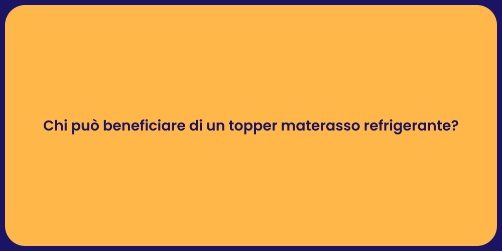 Chi può beneficiare di un topper materasso refrigerante?
