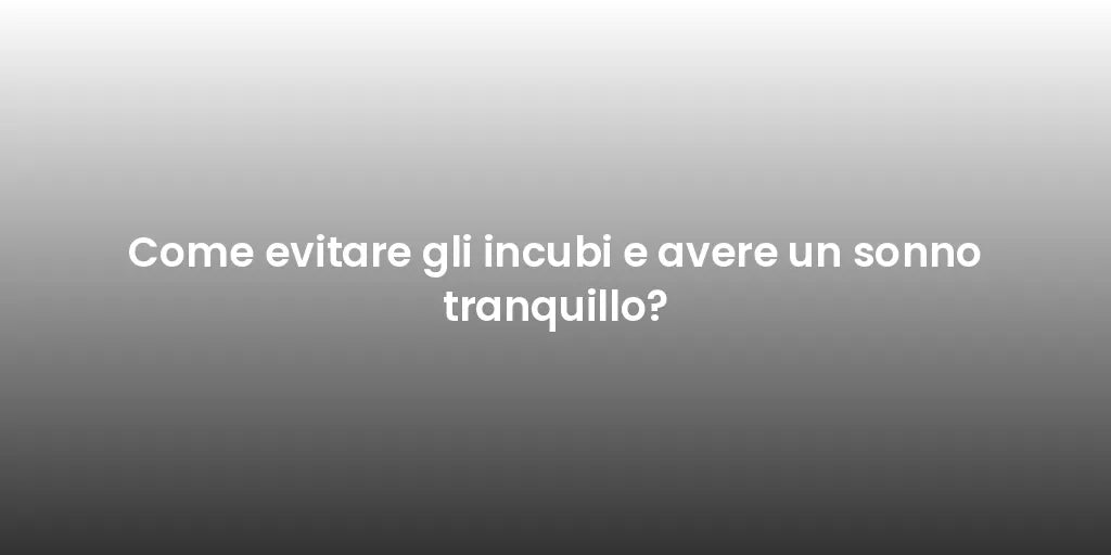 Come evitare gli incubi e avere un sonno tranquillo?