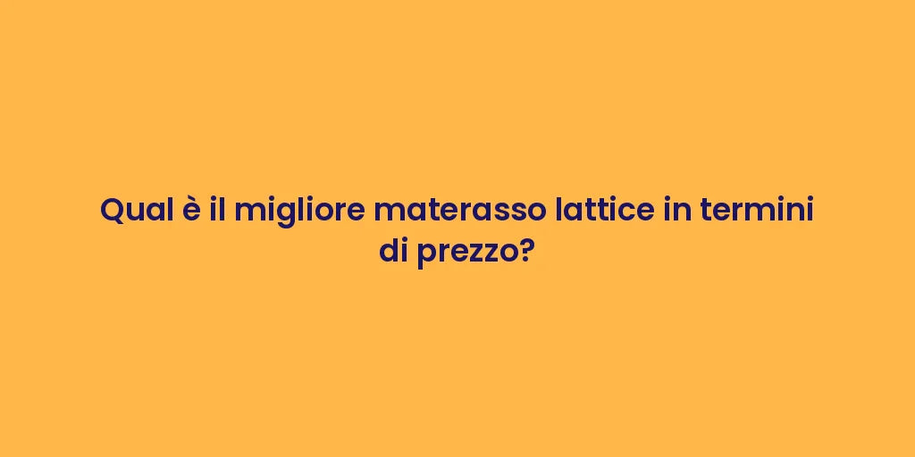 Qual è il migliore materasso lattice in termini di prezzo?
