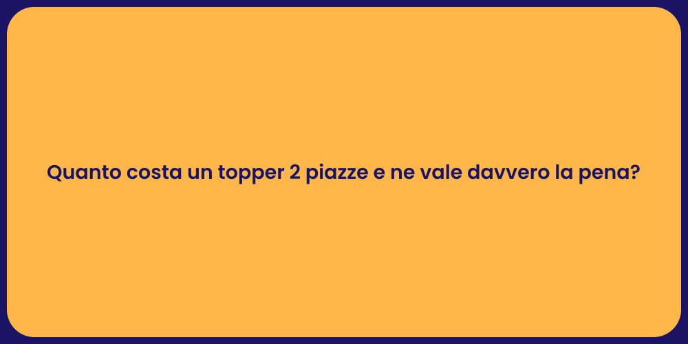 Quanto costa un topper 2 piazze e ne vale davvero la pena?