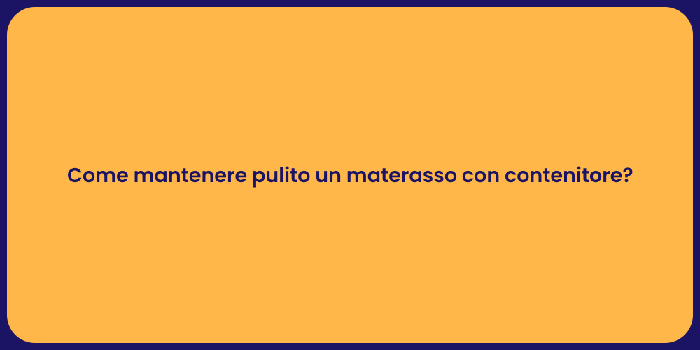 Come mantenere pulito un materasso con contenitore?