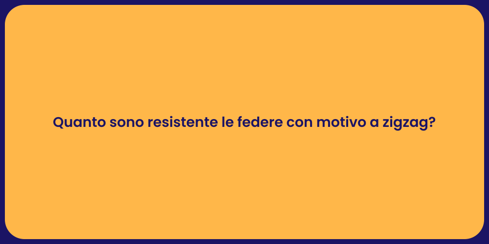 Quanto sono resistente le federe con motivo a zigzag?