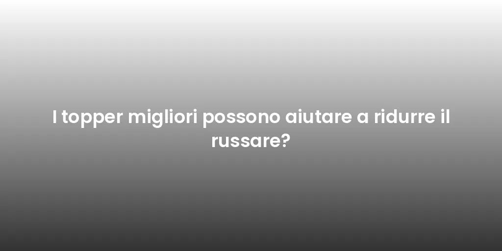 I topper migliori possono aiutare a ridurre il russare?