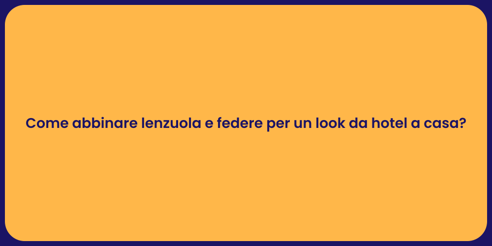 Come abbinare lenzuola e federe per un look da hotel a casa?