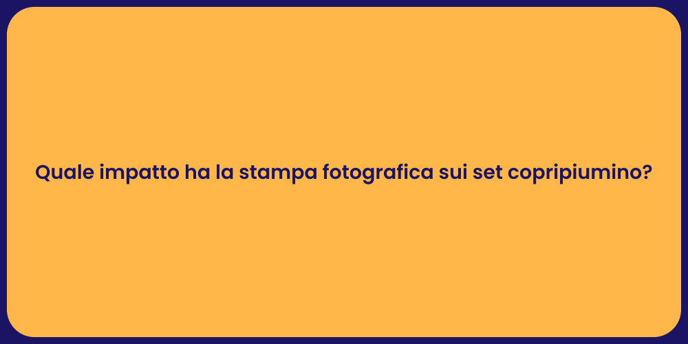 Quale impatto ha la stampa fotografica sui set copripiumino?