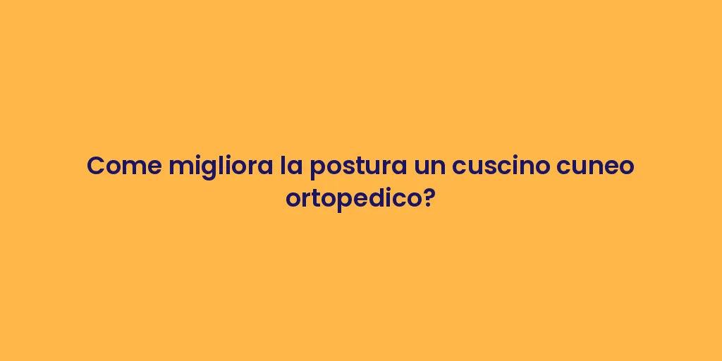 Come migliora la postura un cuscino cuneo ortopedico?