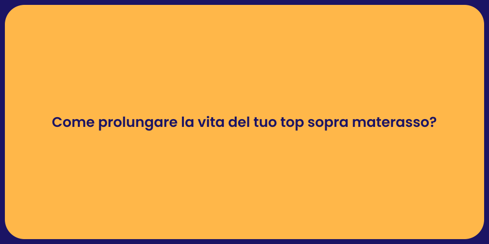 Come prolungare la vita del tuo top sopra materasso?