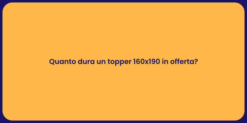 Quanto dura un topper 160x190 in offerta?