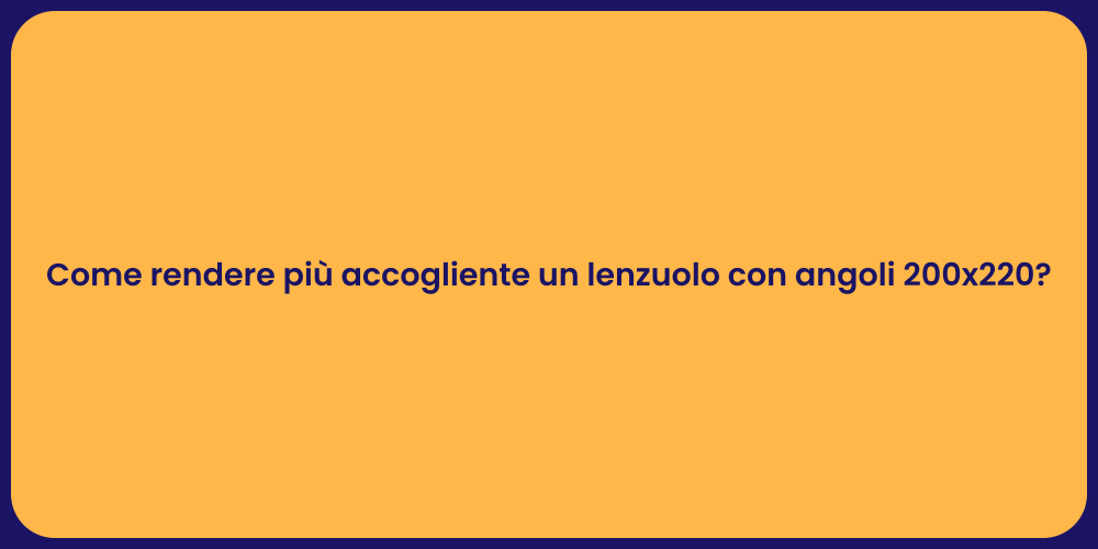 Come rendere più accogliente un lenzuolo con angoli 200x220?