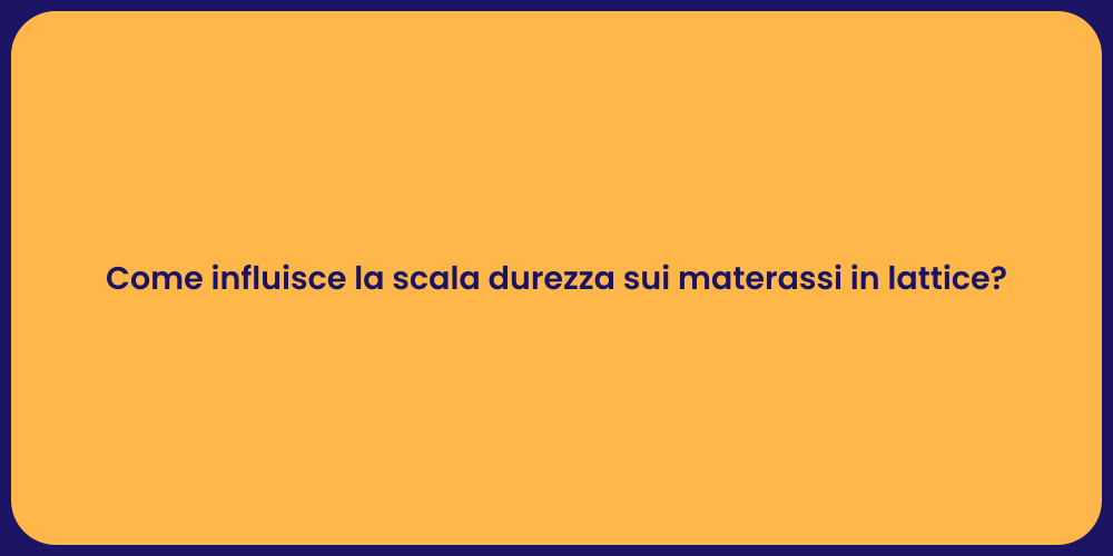 Come influisce la scala durezza sui materassi in lattice?