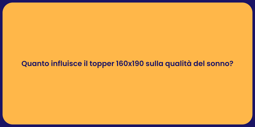 Quanto influisce il topper 160x190 sulla qualità del sonno?