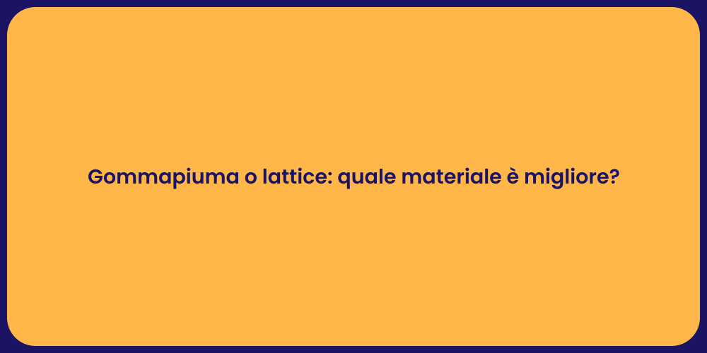Gommapiuma o lattice: quale materiale è migliore?