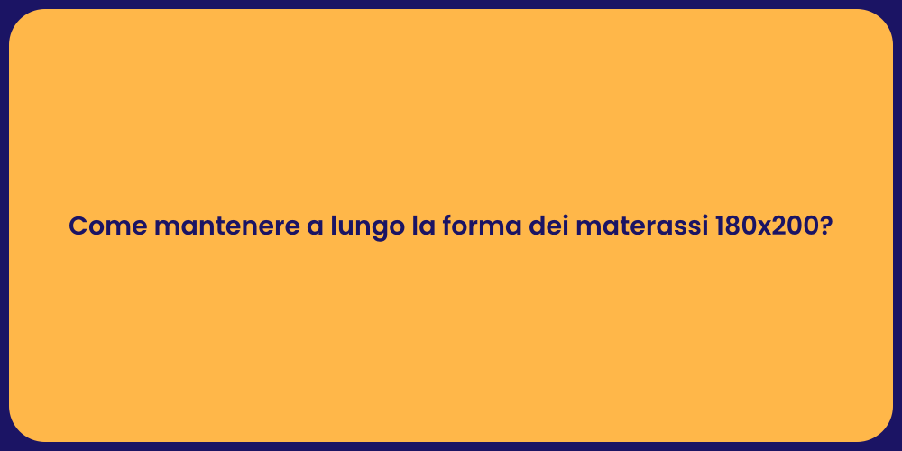 Come mantenere a lungo la forma dei materassi 180x200?