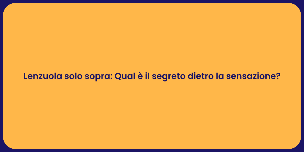 Lenzuola solo sopra: Qual è il segreto dietro la sensazione?