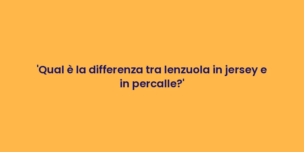 'Qual è la differenza tra lenzuola in jersey e in percalle?'