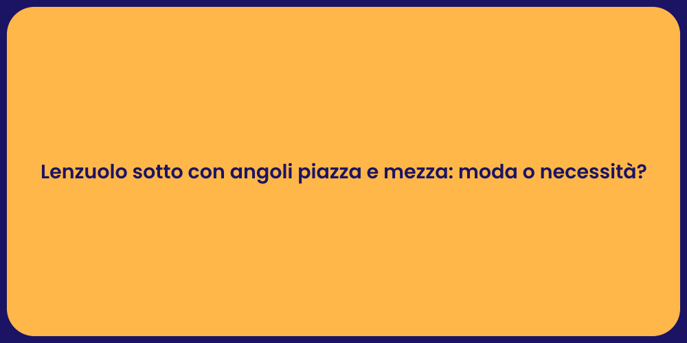 Lenzuolo sotto con angoli piazza e mezza: moda o necessità?