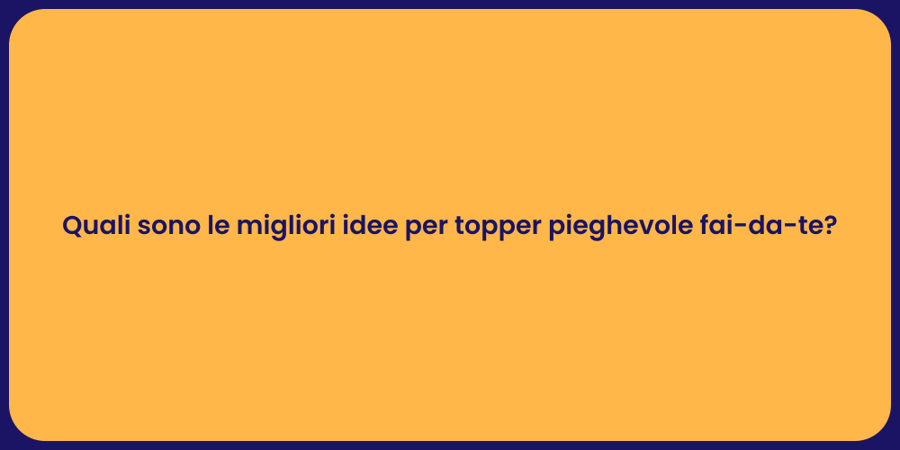 Quali sono le migliori idee per topper pieghevole fai-da-te?