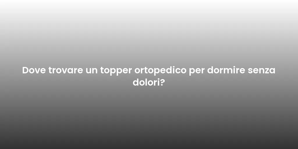 Dove trovare un topper ortopedico per dormire senza dolori?