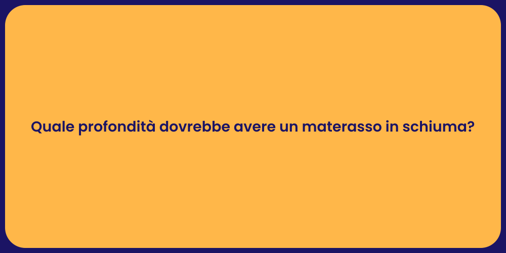 Quale profondità dovrebbe avere un materasso in schiuma?