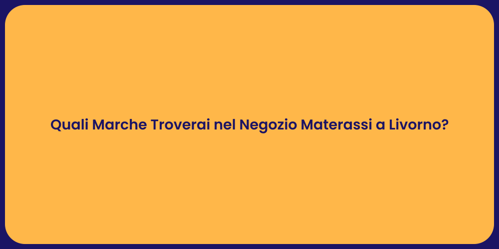 Quali Marche Troverai nel Negozio Materassi a Livorno?